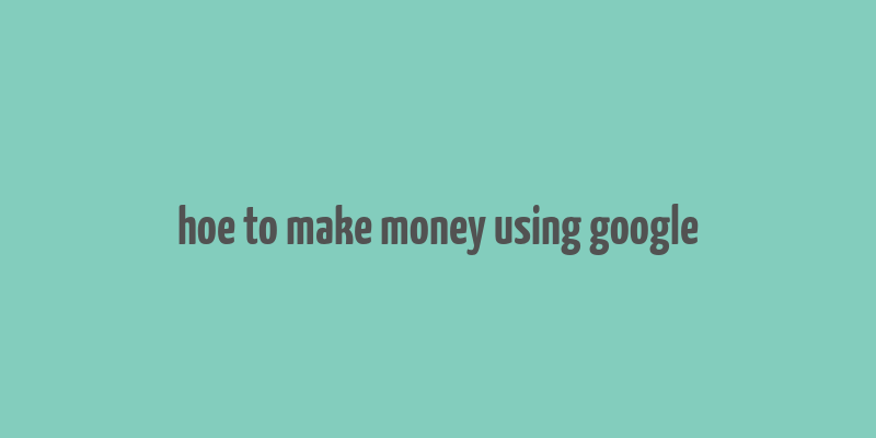 hoe to make money using google