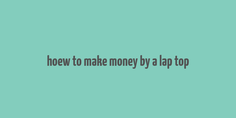 hoew to make money by a lap top