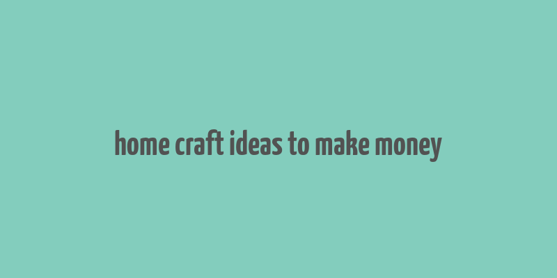 home craft ideas to make money