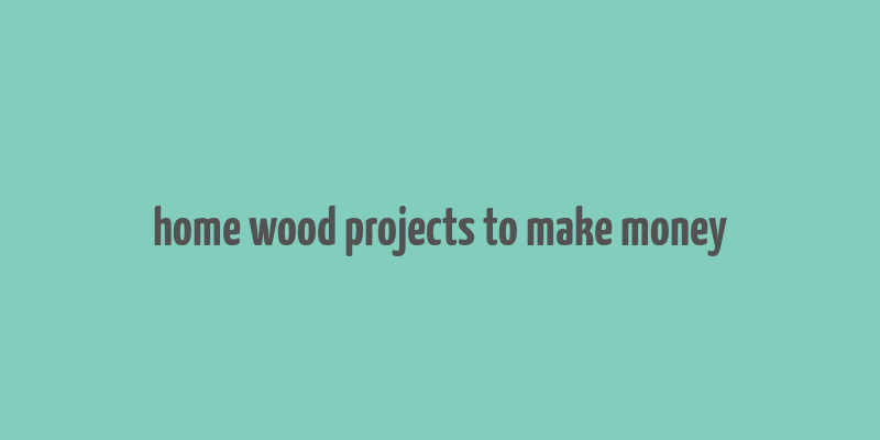 home wood projects to make money