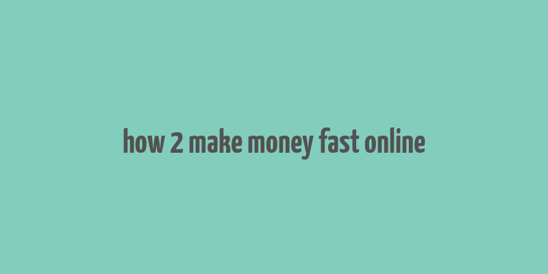 how 2 make money fast online