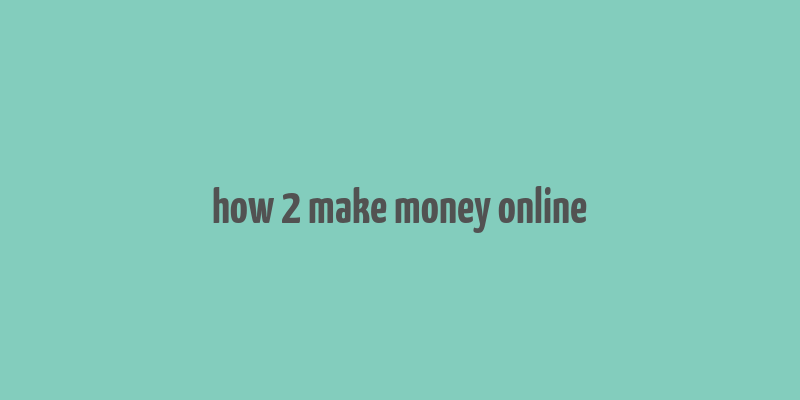 how 2 make money online