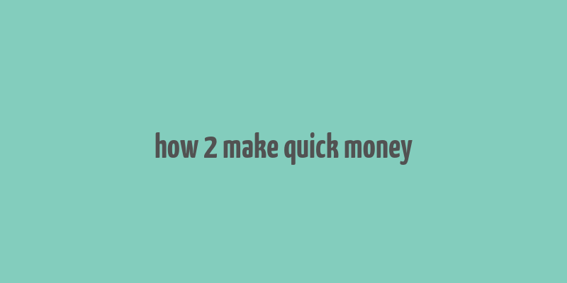 how 2 make quick money