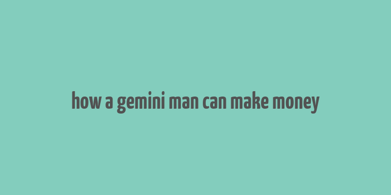 how a gemini man can make money