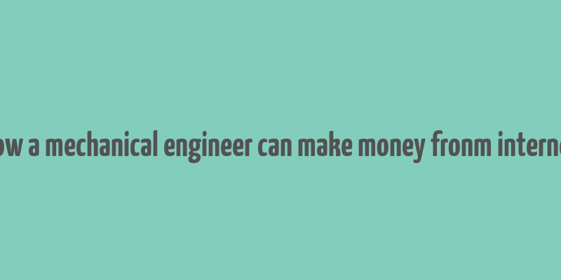 how a mechanical engineer can make money fronm internet