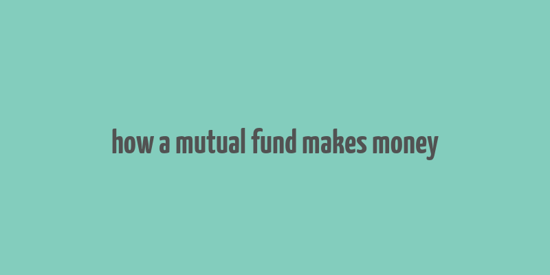 how a mutual fund makes money