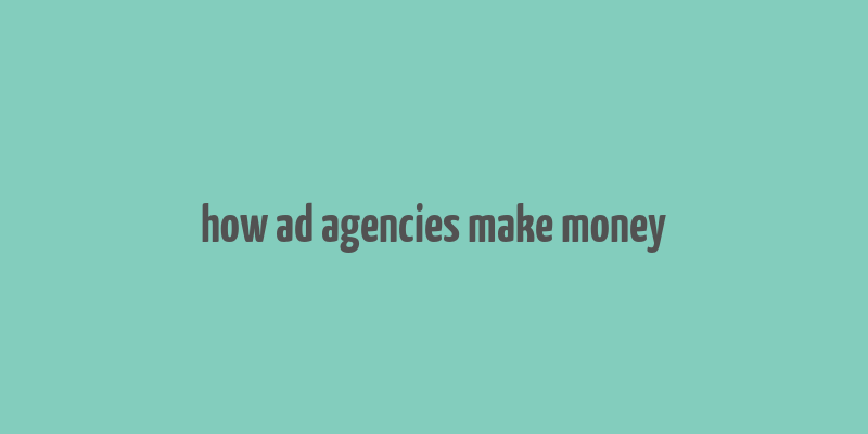 how ad agencies make money