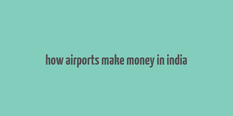 how airports make money in india