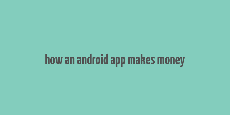 how an android app makes money