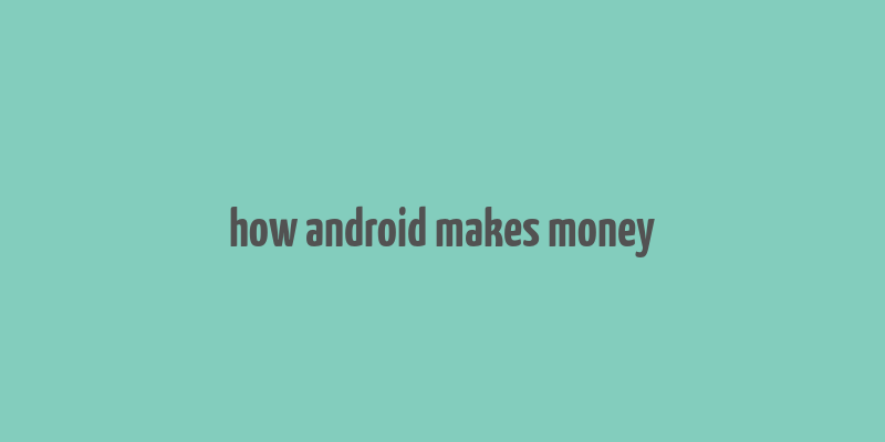 how android makes money