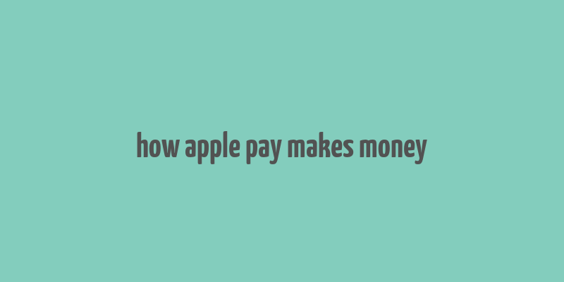 how apple pay makes money