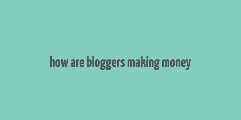 how are bloggers making money