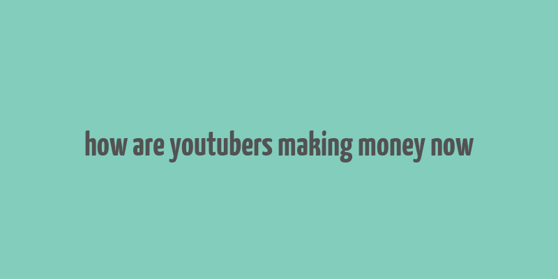 how are youtubers making money now