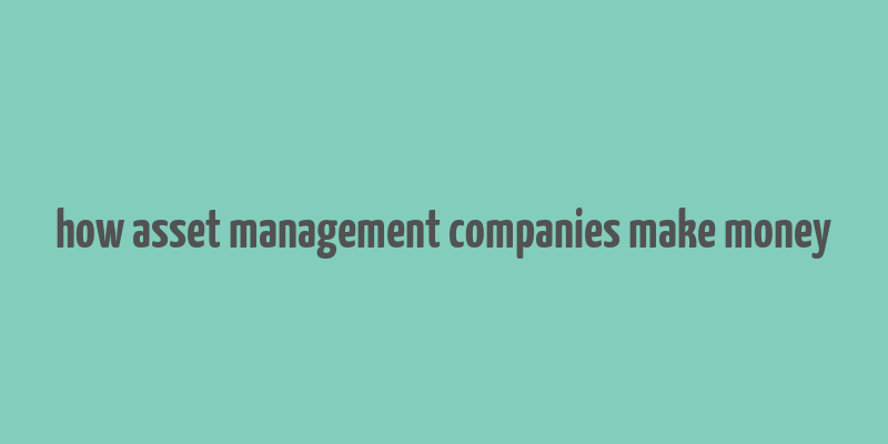 how asset management companies make money