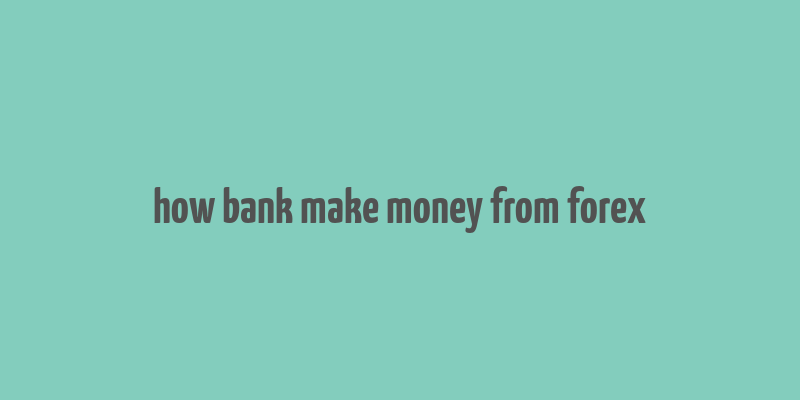 how bank make money from forex