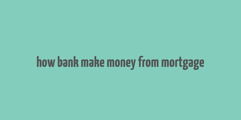 how bank make money from mortgage