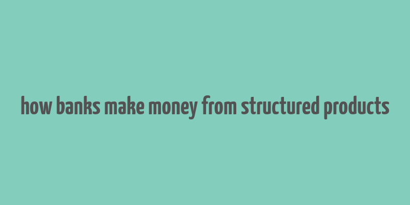 how banks make money from structured products