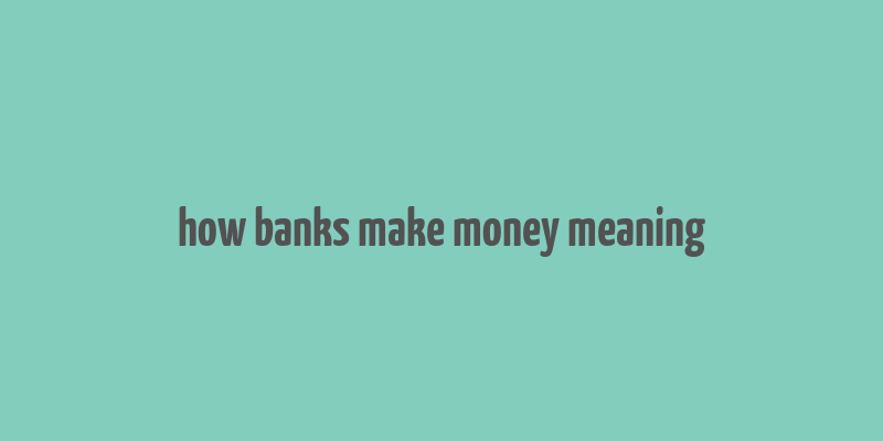 how banks make money meaning