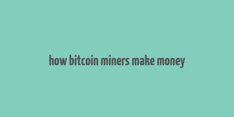 how bitcoin miners make money