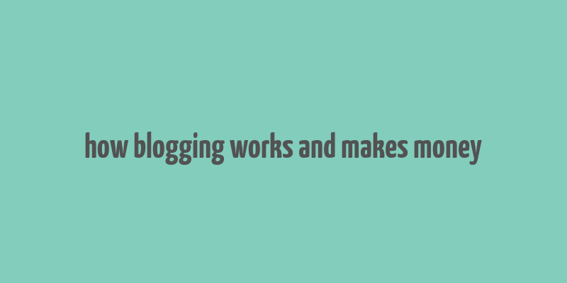 how blogging works and makes money