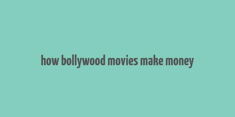 how bollywood movies make money