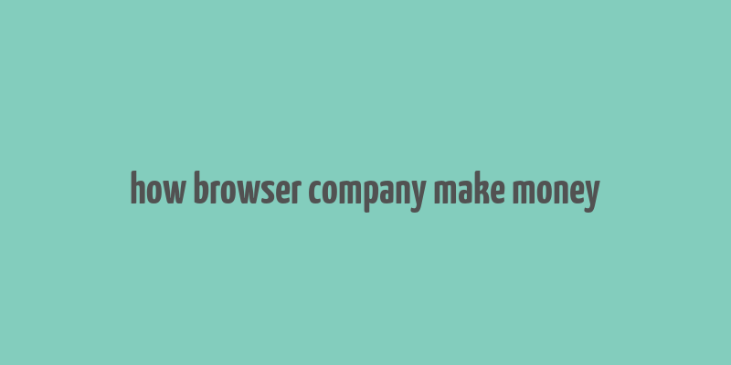 how browser company make money