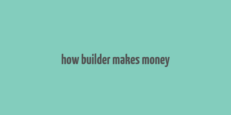 how builder makes money