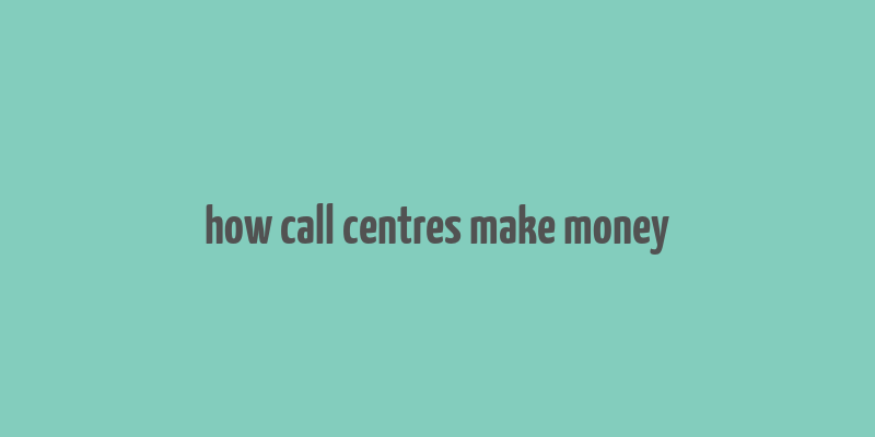 how call centres make money