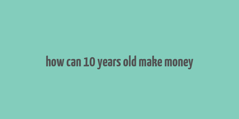 how can 10 years old make money