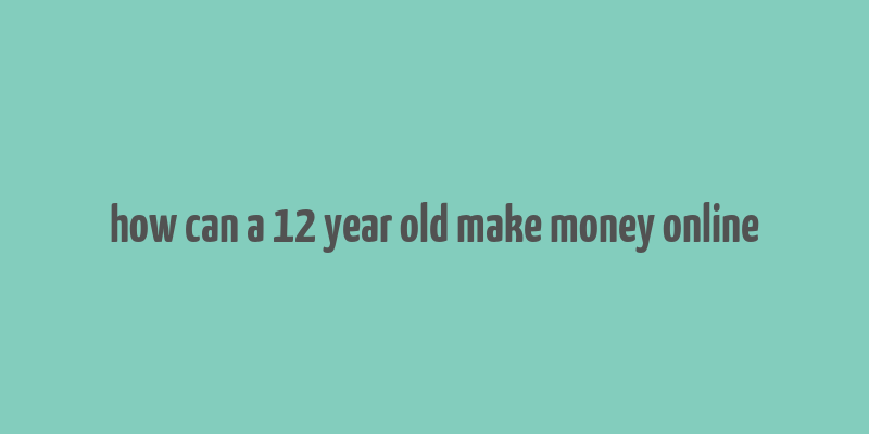 how can a 12 year old make money online