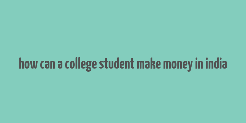 how can a college student make money in india