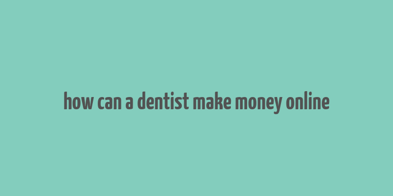 how can a dentist make money online