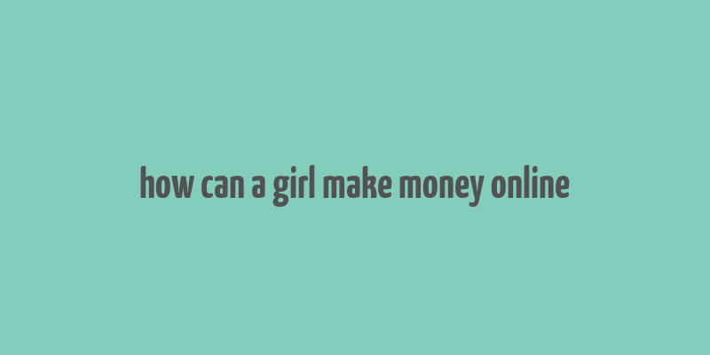 how can a girl make money online