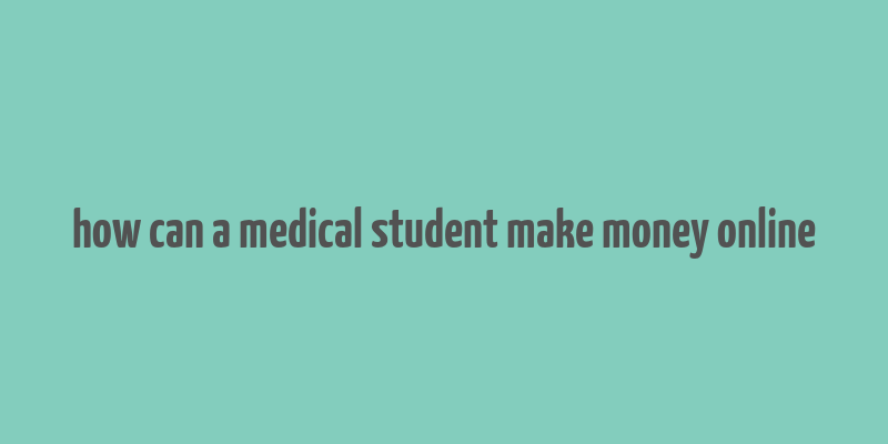 how can a medical student make money online