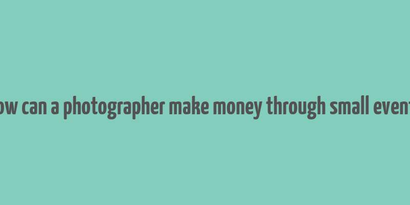 how can a photographer make money through small events