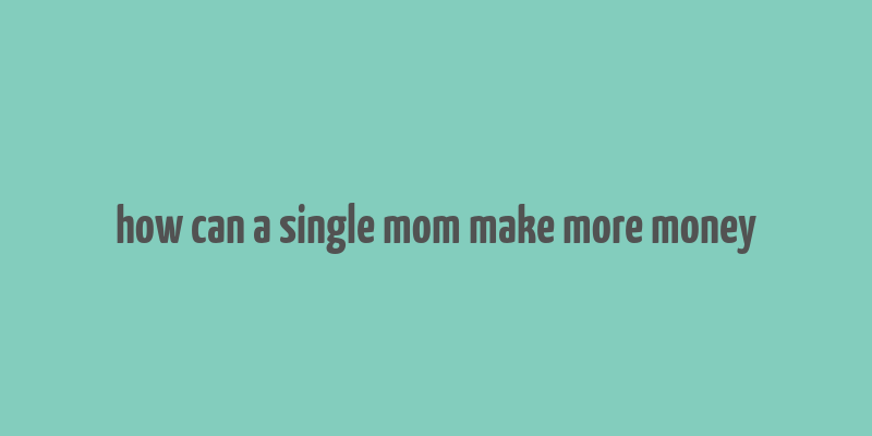 how can a single mom make more money