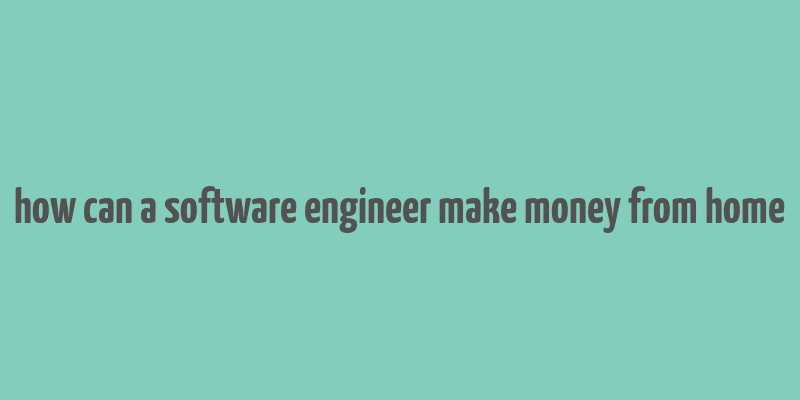 how can a software engineer make money from home