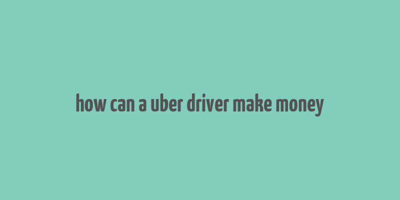 how can a uber driver make money