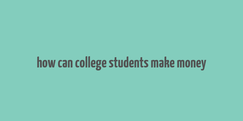 how can college students make money