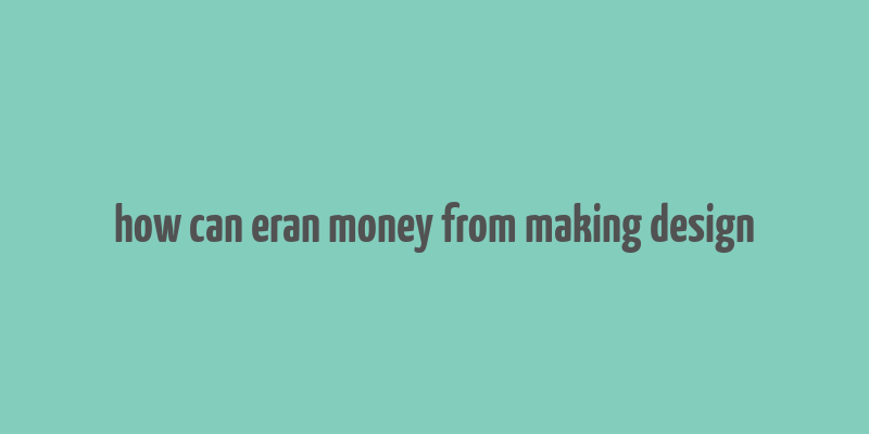 how can eran money from making design