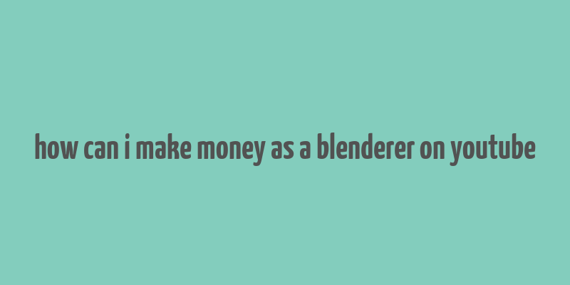 how can i make money as a blenderer on youtube