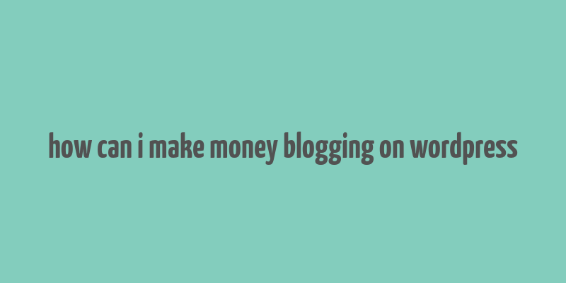 how can i make money blogging on wordpress