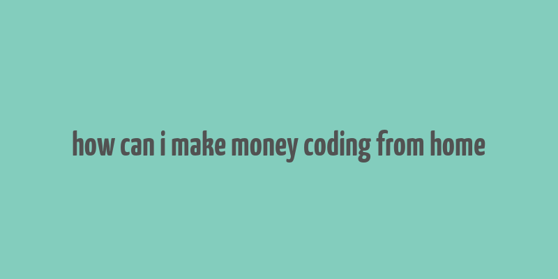 how can i make money coding from home