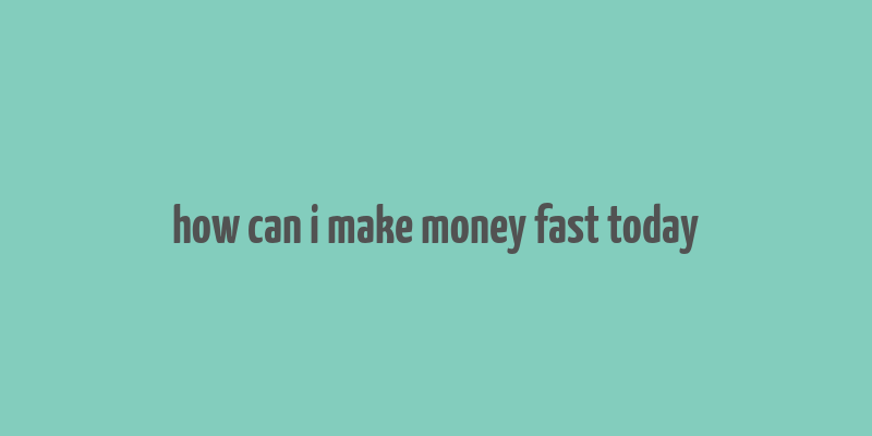 how can i make money fast today