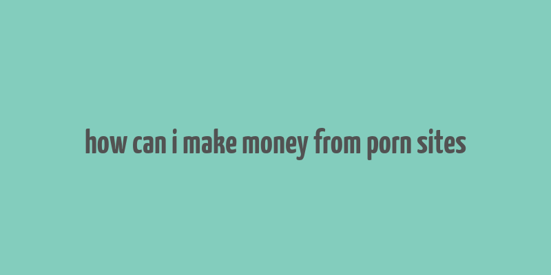 how can i make money from porn sites