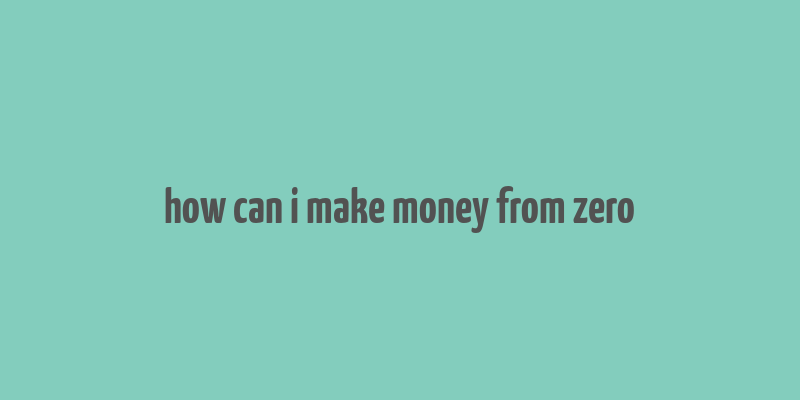 how can i make money from zero