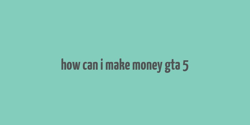 how can i make money gta 5