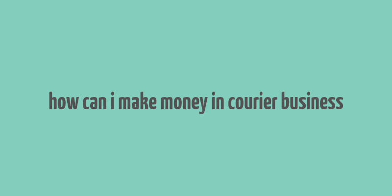 how can i make money in courier business