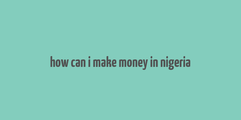 how can i make money in nigeria