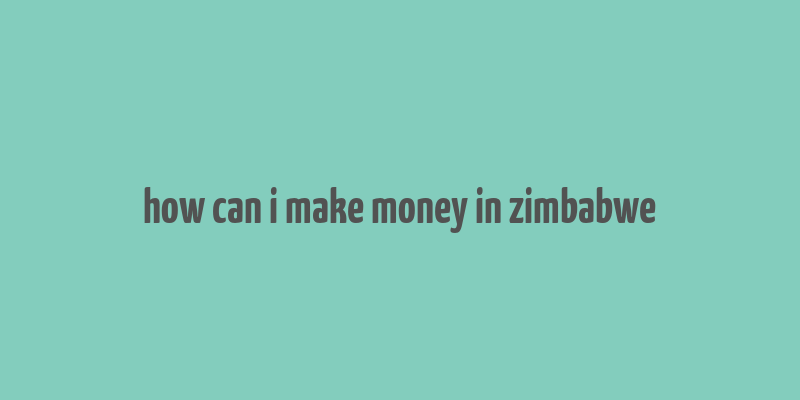 how can i make money in zimbabwe